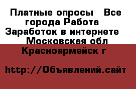 Платные опросы - Все города Работа » Заработок в интернете   . Московская обл.,Красноармейск г.